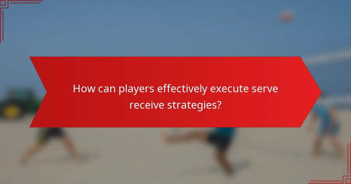 How can players effectively execute serve receive strategies?