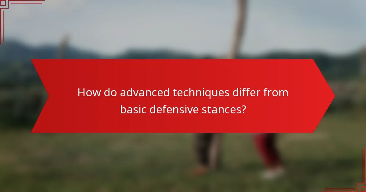 How do advanced techniques differ from basic defensive stances?