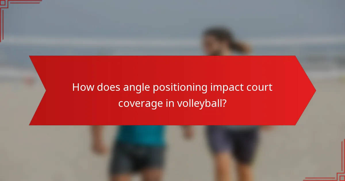 How does angle positioning impact court coverage in volleyball?