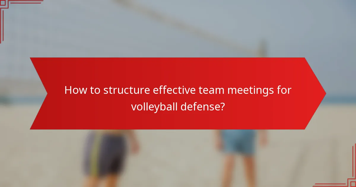 How to structure effective team meetings for volleyball defense?