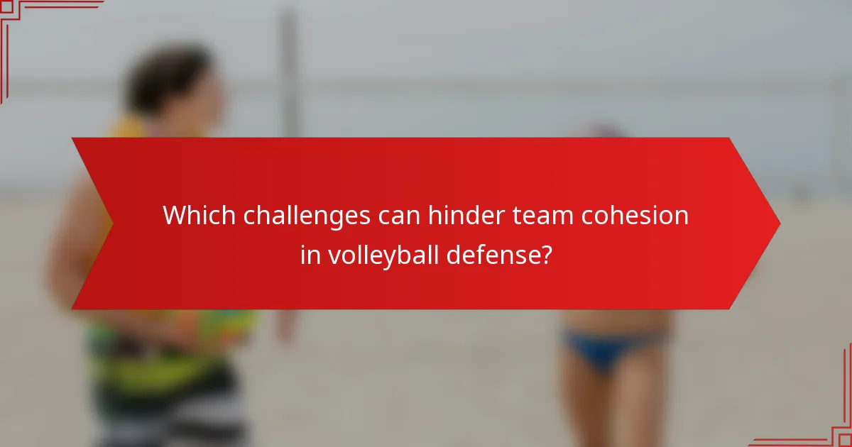 Which challenges can hinder team cohesion in volleyball defense?